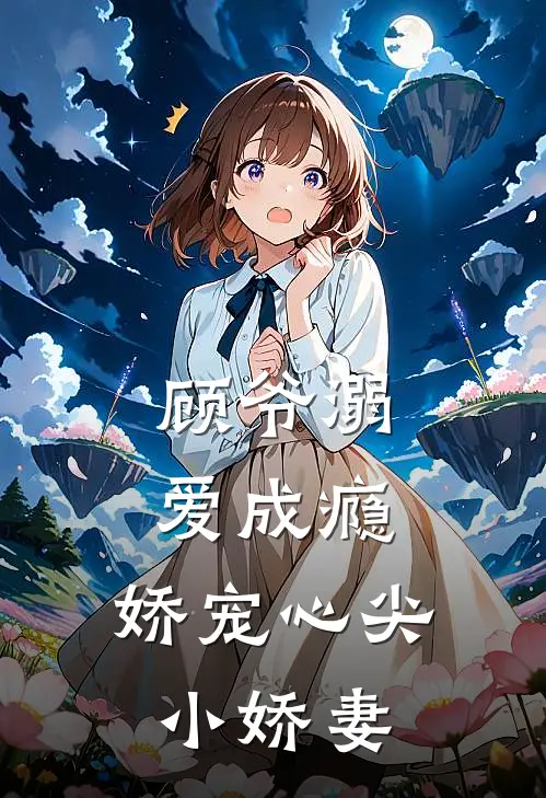 顾爷溺爱成瘾，娇宠心尖小娇妻