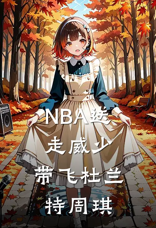 NBA送走威少，带飞杜兰特周琪(秦风杜兰特)最新推荐小说_最新免费小说NBA送走威少，带飞杜兰特周琪秦风杜兰特