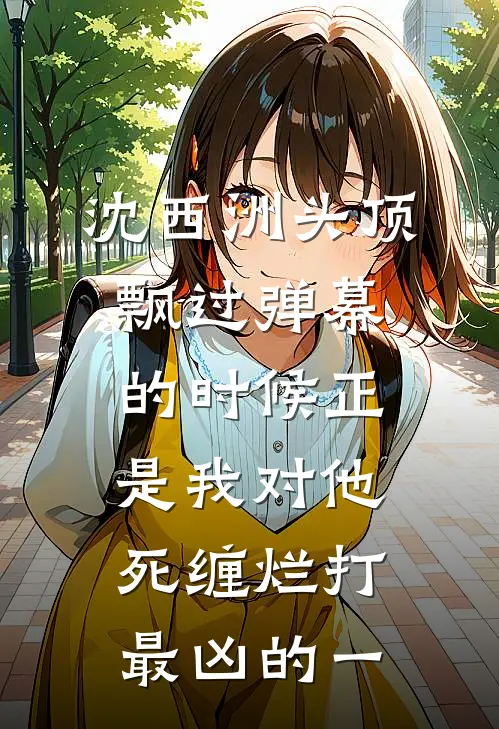 沈西洲头顶飘过弹幕的时候正是我对他死缠烂打最凶的一