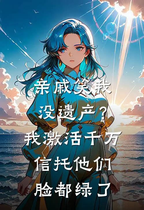 亲戚笑我没遗产？我激活千万信托，他们脸都绿了