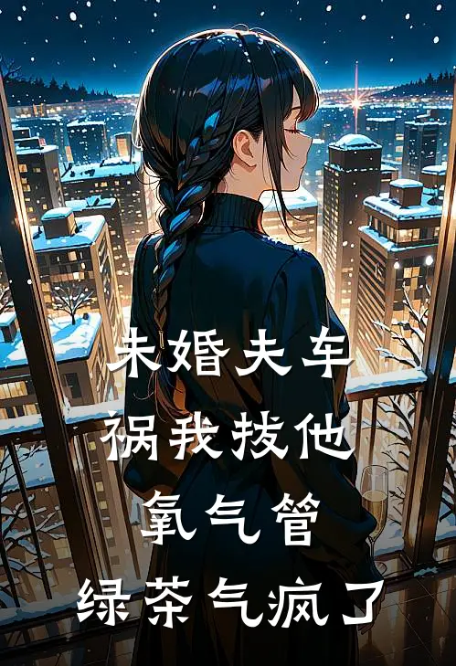 未婚夫车祸我拔他氧气管，绿茶气疯了