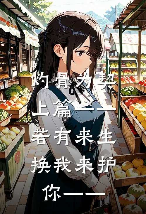 灼骨为契（上篇）——若有来生，换我来护你——(沈鸢裴珩)在线免费小说_完结小说免费阅读灼骨为契（上篇）——若有来生，换我来护你——沈鸢裴珩