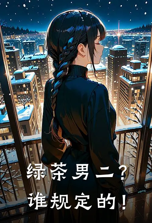绿茶男二？谁规定的！林霁柳如烟完本小说免费阅读_小说完结版绿茶男二？谁规定的！林霁柳如烟