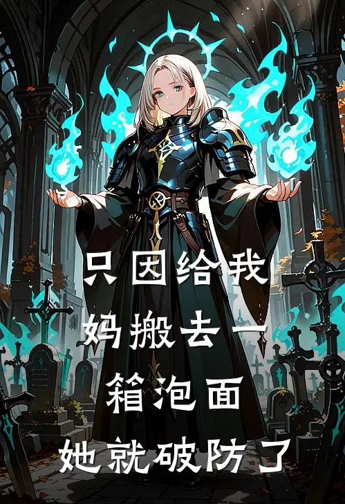 只因给我妈搬去一箱泡面，她就破防了(韩支竹孟美荣)免费阅读完整版小说_最新小说全文阅读只因给我妈搬去一箱泡面，她就破防了韩支竹孟美荣