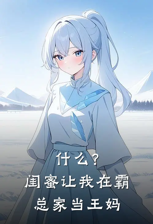 什么？闺蜜让我在霸总家当王妈