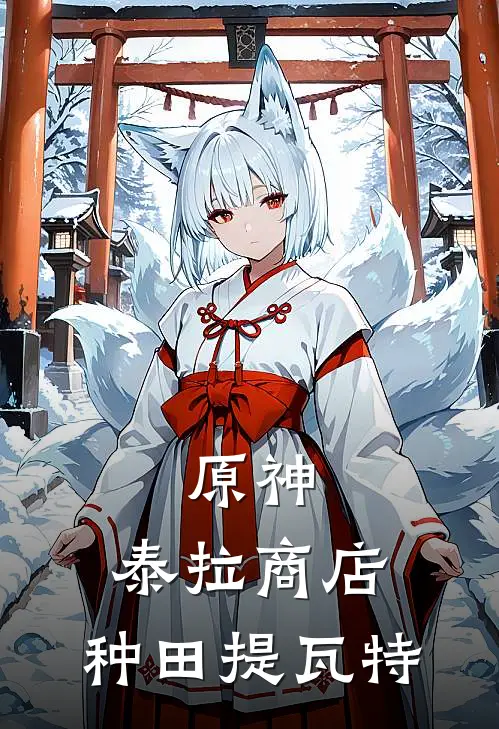 原神：泰拉商店，种田提瓦特(寒清璇提瓦特)全本免费小说阅读_全文免费阅读原神：泰拉商店，种田提瓦特寒清璇提瓦特