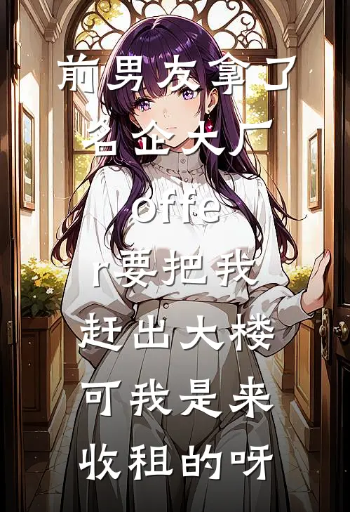 前男友拿了名企大厂offer要把我赶出大楼，可我是来收租的呀