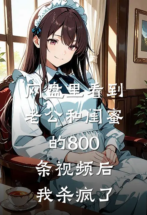 网盘里看到老公和闺蜜的800条视频后，我杀疯了