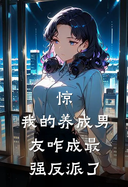 惊，我的养成男友咋成最强反派了