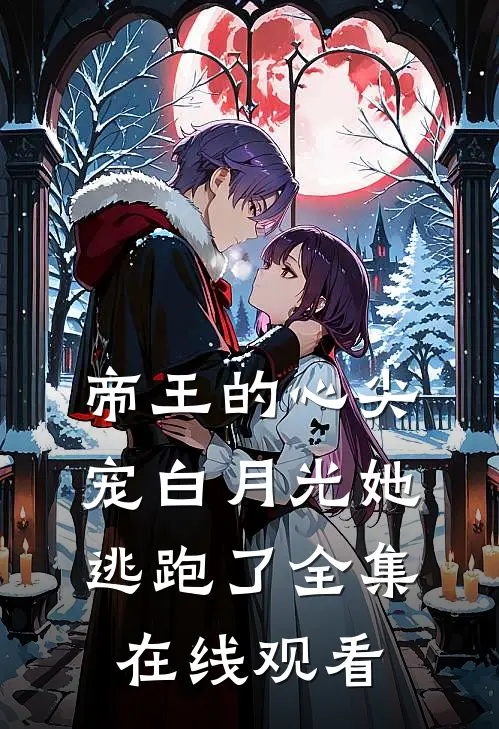 帝王的心尖宠白月光她逃跑了全集在线观看