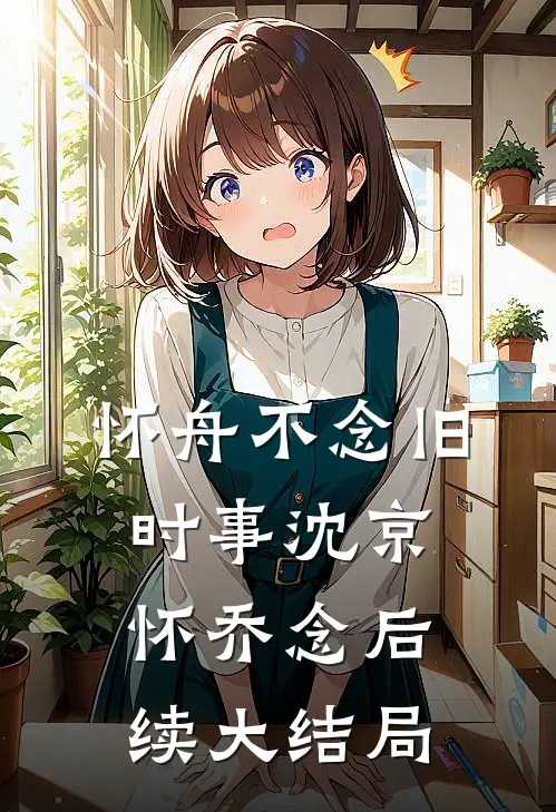 怀舟不念旧时事沈京怀乔念后续大结局