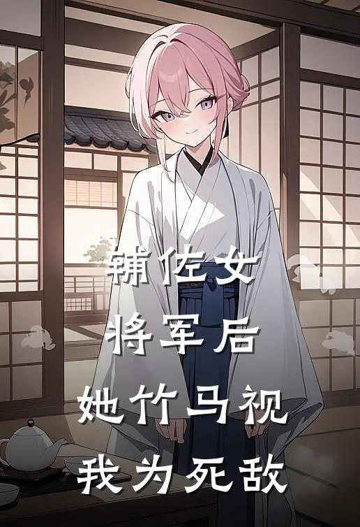 辅佐女将军后，她竹马视我为死敌