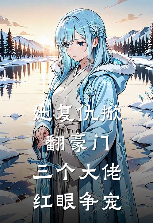 她复仇掀翻豪门，三个大佬红眼争宠