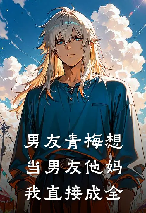 男友青梅想当男友他妈，我直接成全
