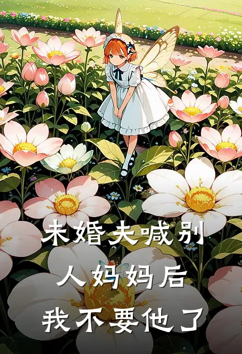 未婚夫喊别人妈妈后，我不要他了