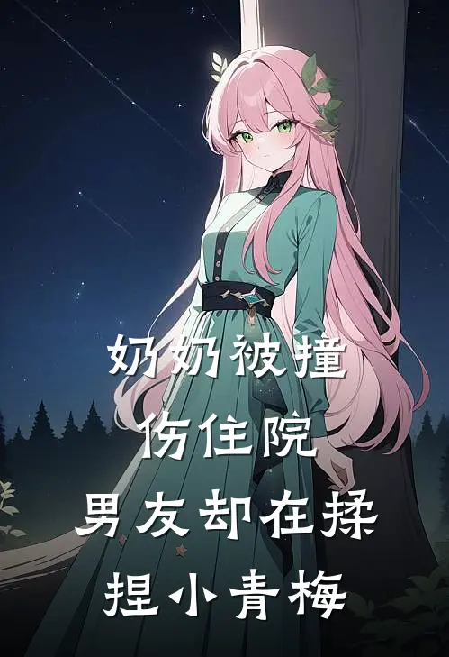 奶奶被撞伤住院，男友却在揉捏小青梅