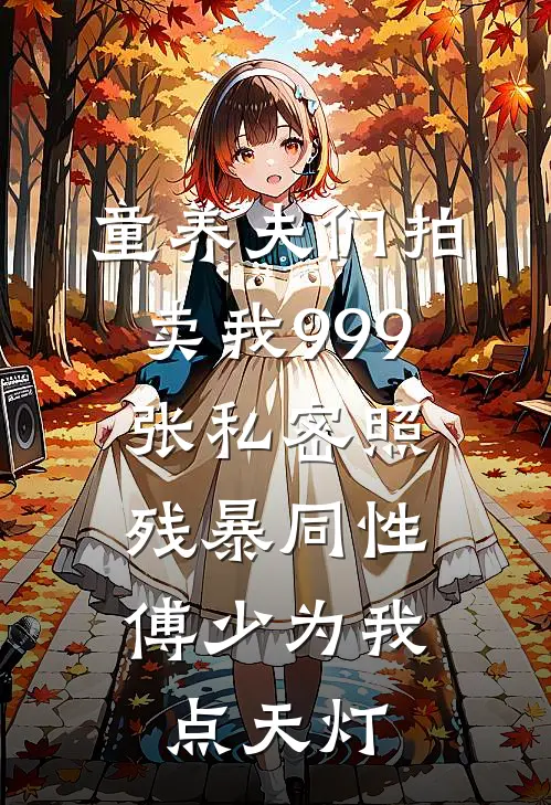 童养夫们拍卖我999张私密照，残暴同性傅少为我点天灯