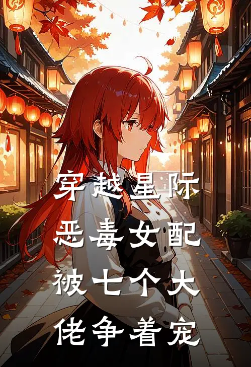 穿越星际，恶毒女配被七个大佬争着宠